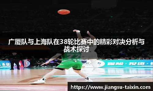广厦队与上海队在38轮比赛中的精彩对决分析与战术探讨