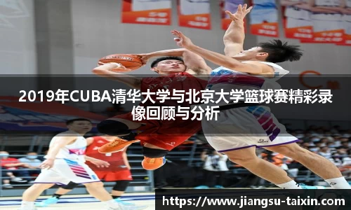 2019年CUBA清华大学与北京大学篮球赛精彩录像回顾与分析