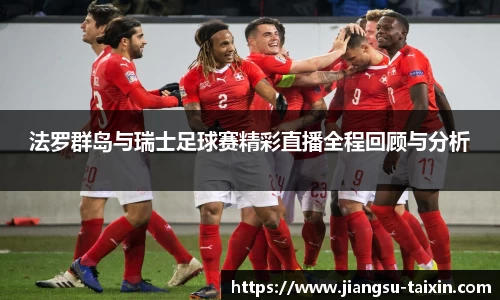 法罗群岛与瑞士足球赛精彩直播全程回顾与分析