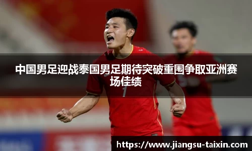 中国男足迎战泰国男足期待突破重围争取亚洲赛场佳绩