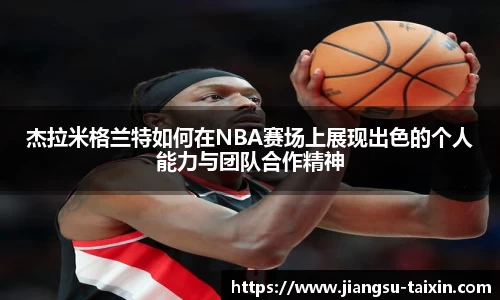 杰拉米格兰特如何在NBA赛场上展现出色的个人能力与团队合作精神