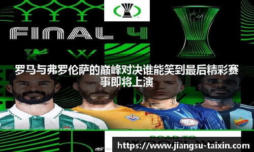 罗马与弗罗伦萨的巅峰对决谁能笑到最后精彩赛事即将上演