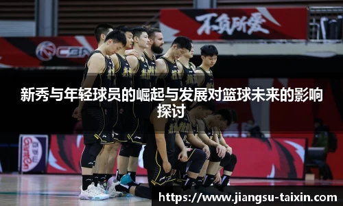 新秀与年轻球员的崛起与发展对篮球未来的影响探讨
