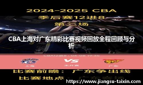CBA上海对广东精彩比赛视频回放全程回顾与分析