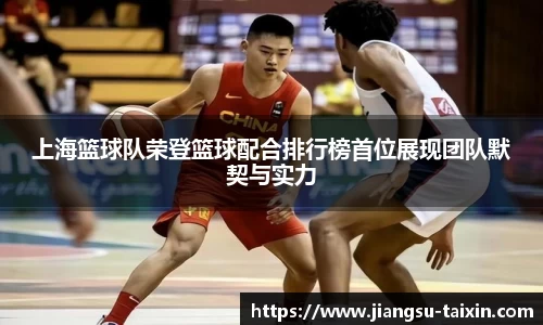 上海篮球队荣登篮球配合排行榜首位展现团队默契与实力