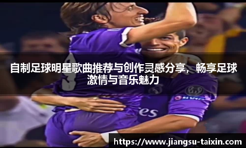 自制足球明星歌曲推荐与创作灵感分享，畅享足球激情与音乐魅力