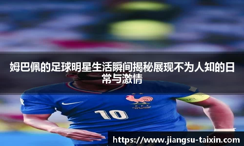 姆巴佩的足球明星生活瞬间揭秘展现不为人知的日常与激情