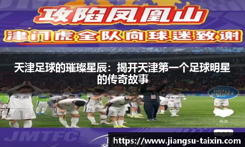 天津足球的璀璨星辰：揭开天津第一个足球明星的传奇故事