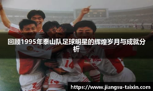 回顾1995年泰山队足球明星的辉煌岁月与成就分析