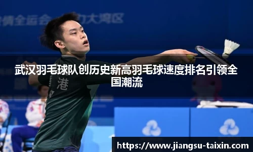 武汉羽毛球队创历史新高羽毛球速度排名引领全国潮流