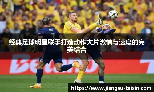 经典足球明星联手打造动作大片激情与速度的完美结合